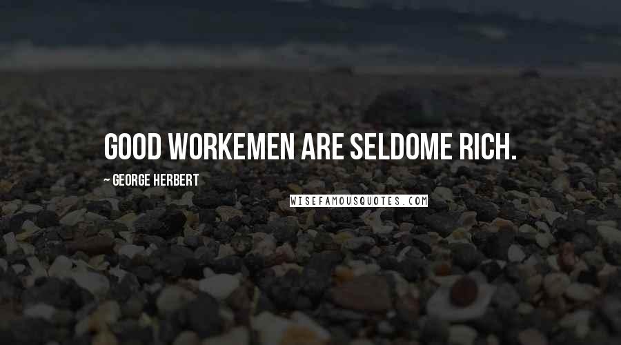 George Herbert Quotes: Good workemen are seldome rich.