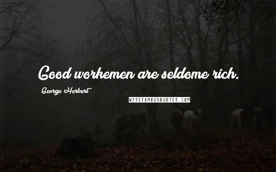 George Herbert Quotes: Good workemen are seldome rich.