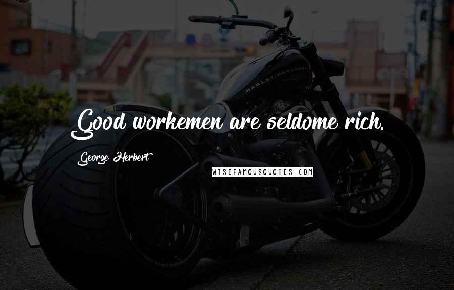 George Herbert Quotes: Good workemen are seldome rich.