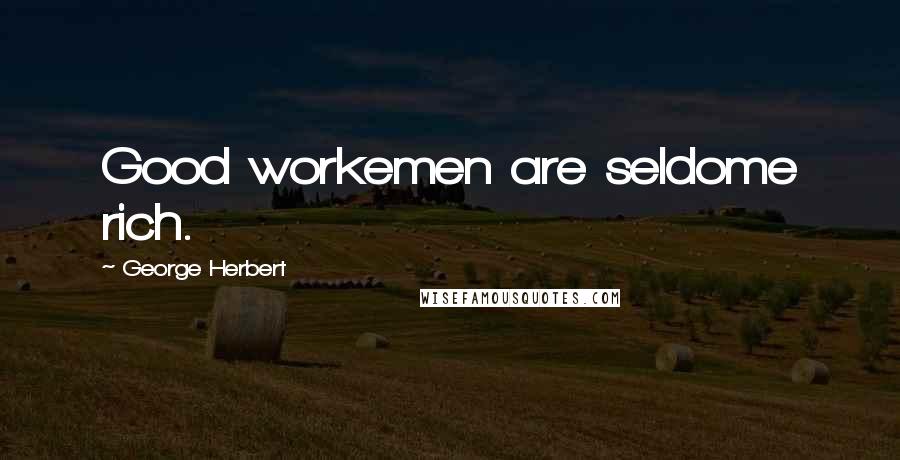 George Herbert Quotes: Good workemen are seldome rich.