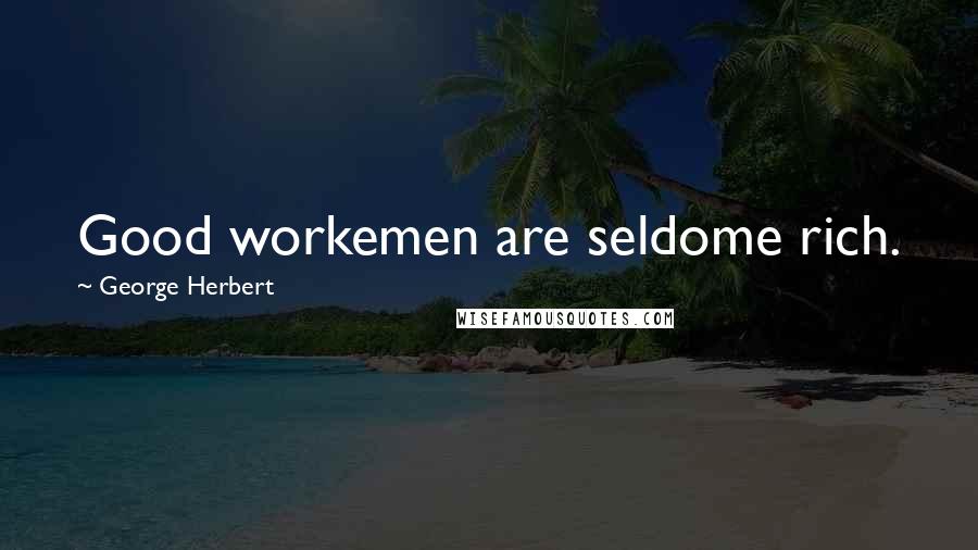 George Herbert Quotes: Good workemen are seldome rich.