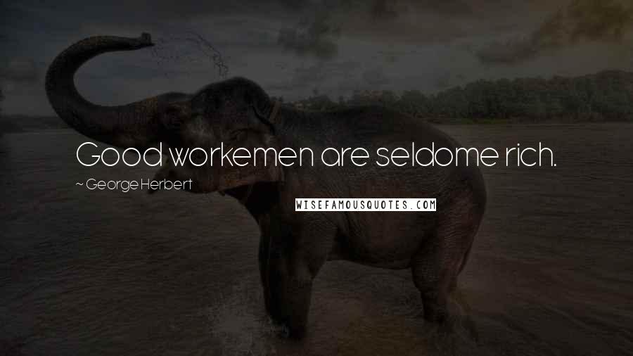 George Herbert Quotes: Good workemen are seldome rich.