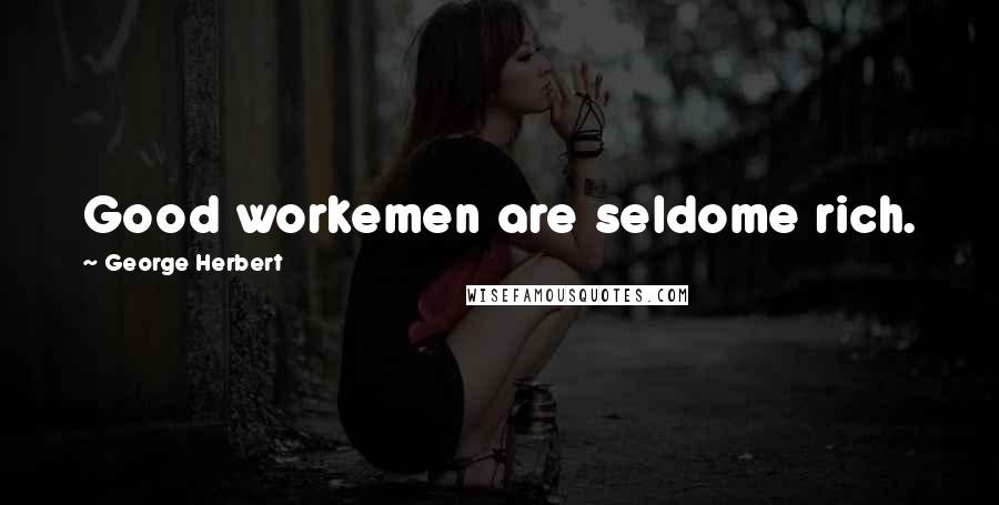 George Herbert Quotes: Good workemen are seldome rich.