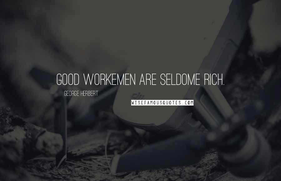 George Herbert Quotes: Good workemen are seldome rich.