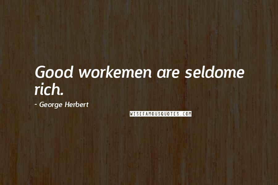 George Herbert Quotes: Good workemen are seldome rich.