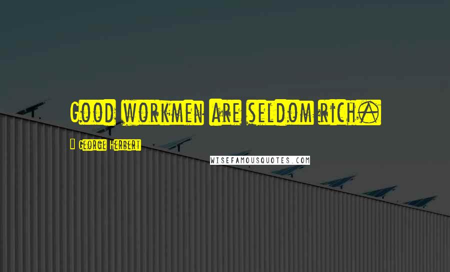 George Herbert Quotes: Good workmen are seldom rich.