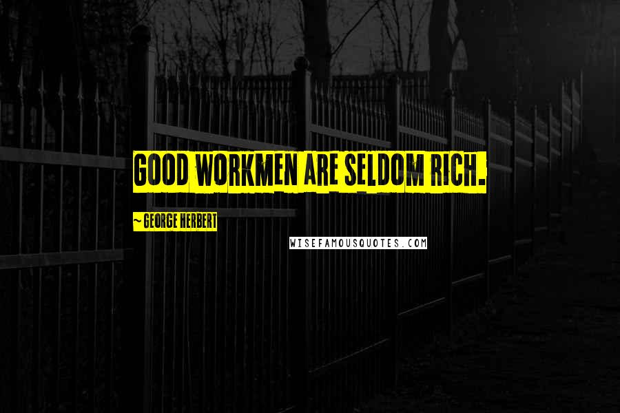George Herbert Quotes: Good workmen are seldom rich.