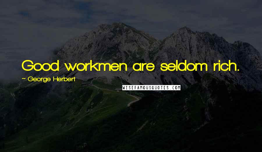 George Herbert Quotes: Good workmen are seldom rich.