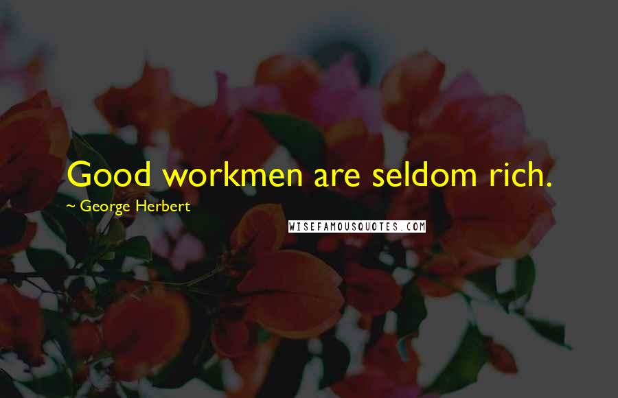 George Herbert Quotes: Good workmen are seldom rich.
