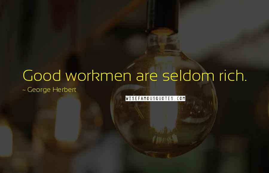 George Herbert Quotes: Good workmen are seldom rich.