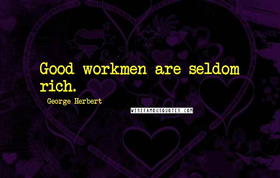 George Herbert Quotes: Good workmen are seldom rich.