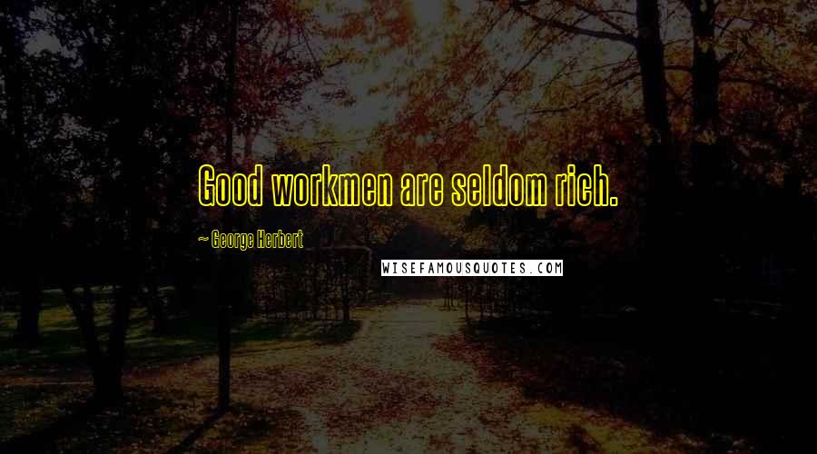 George Herbert Quotes: Good workmen are seldom rich.