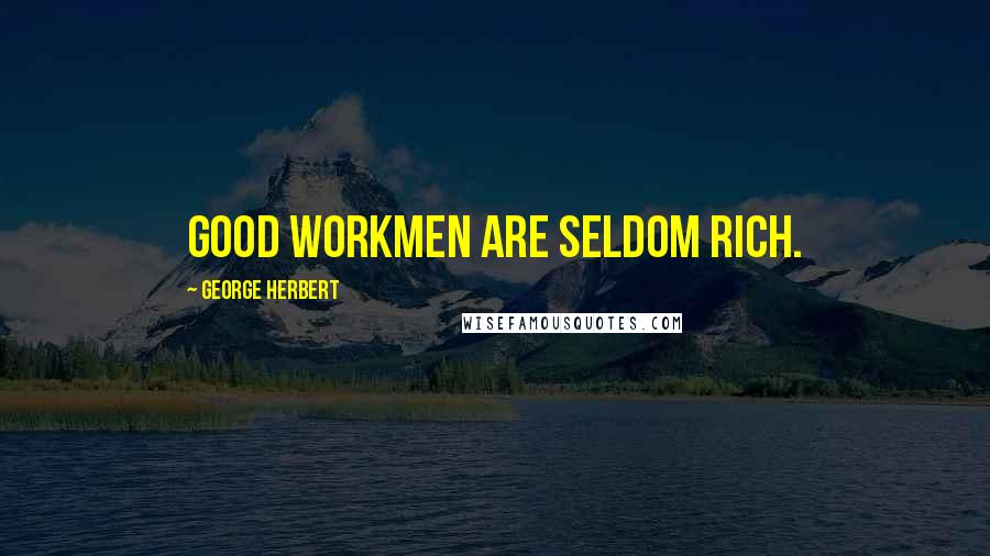 George Herbert Quotes: Good workmen are seldom rich.