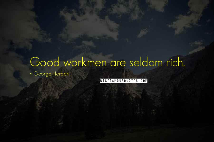 George Herbert Quotes: Good workmen are seldom rich.