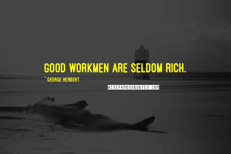George Herbert Quotes: Good workmen are seldom rich.