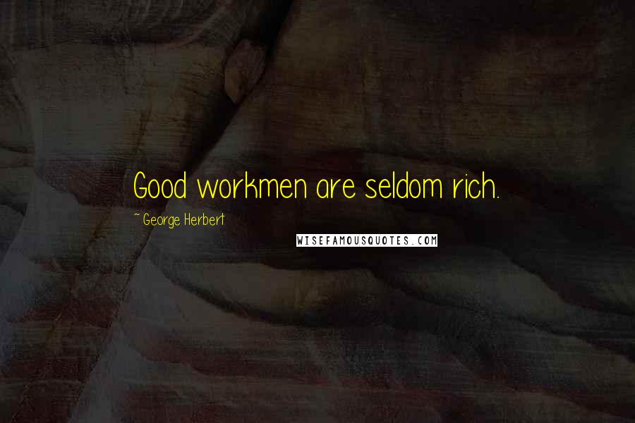 George Herbert Quotes: Good workmen are seldom rich.