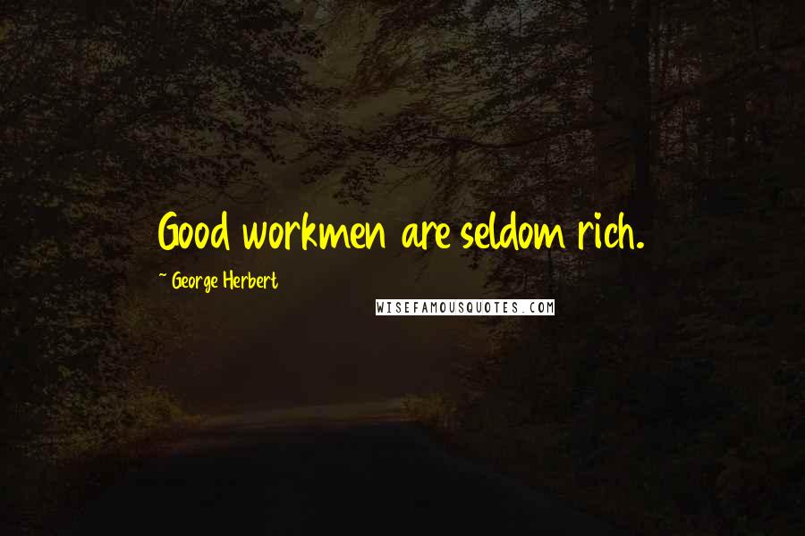 George Herbert Quotes: Good workmen are seldom rich.