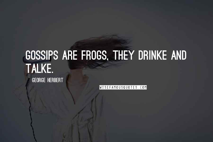 George Herbert Quotes: Gossips are frogs, they drinke and talke.