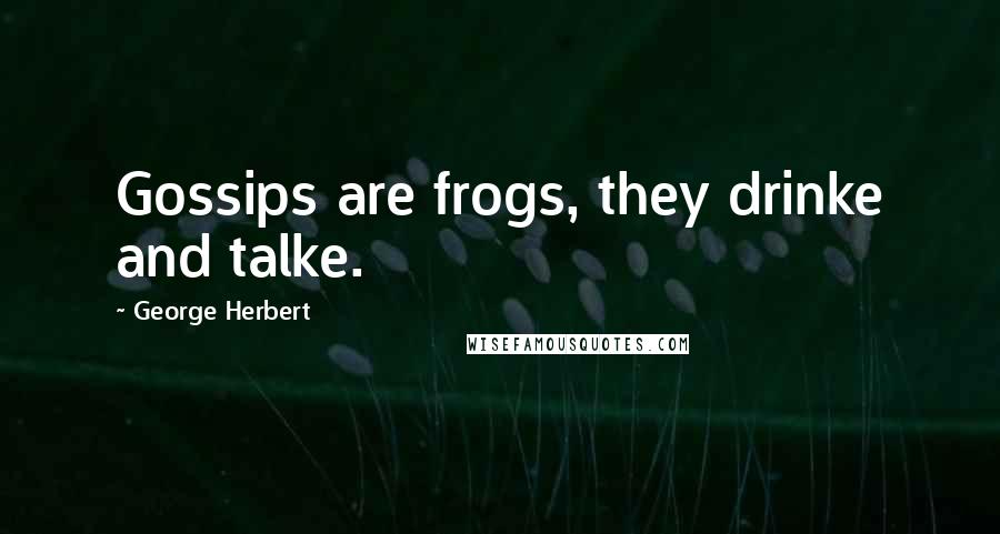 George Herbert Quotes: Gossips are frogs, they drinke and talke.