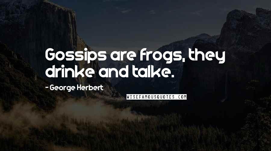 George Herbert Quotes: Gossips are frogs, they drinke and talke.
