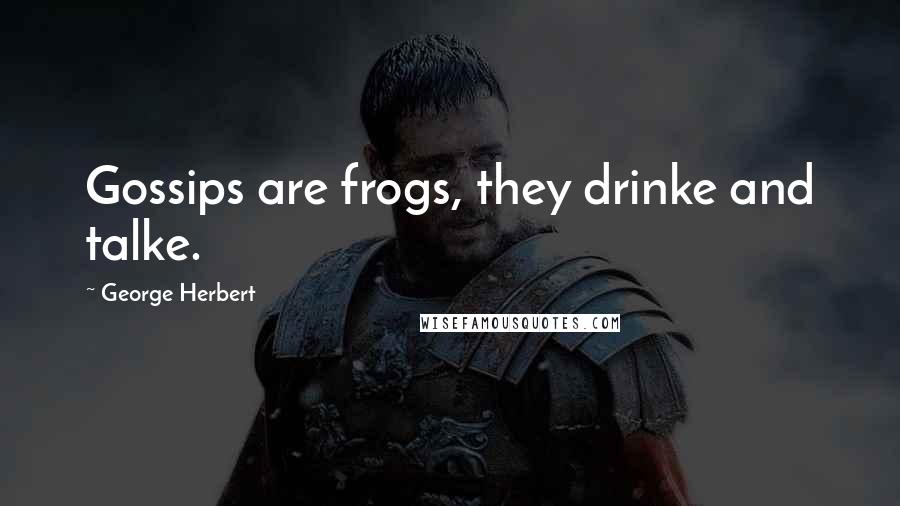 George Herbert Quotes: Gossips are frogs, they drinke and talke.