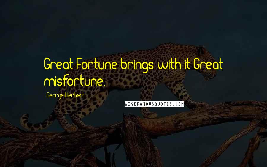 George Herbert Quotes: Great Fortune brings with it Great misfortune.