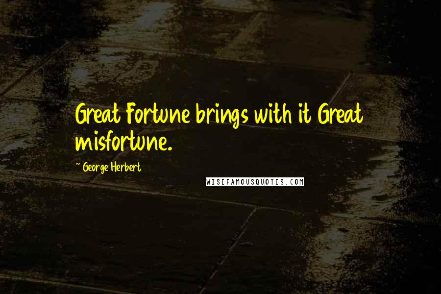 George Herbert Quotes: Great Fortune brings with it Great misfortune.