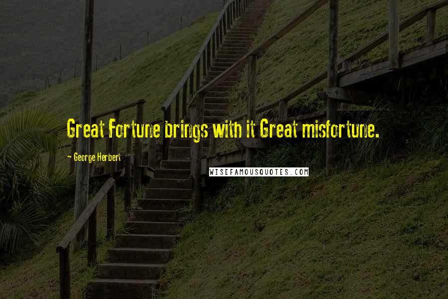 George Herbert Quotes: Great Fortune brings with it Great misfortune.