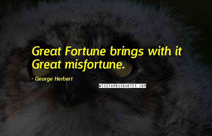 George Herbert Quotes: Great Fortune brings with it Great misfortune.