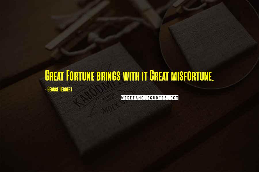 George Herbert Quotes: Great Fortune brings with it Great misfortune.