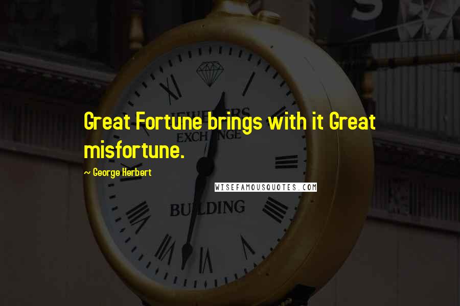 George Herbert Quotes: Great Fortune brings with it Great misfortune.
