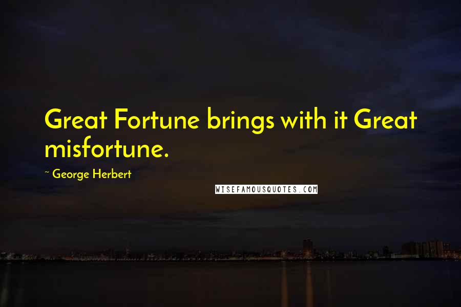 George Herbert Quotes: Great Fortune brings with it Great misfortune.