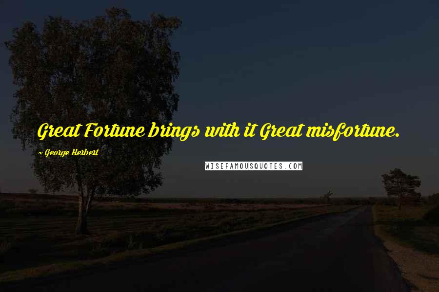 George Herbert Quotes: Great Fortune brings with it Great misfortune.