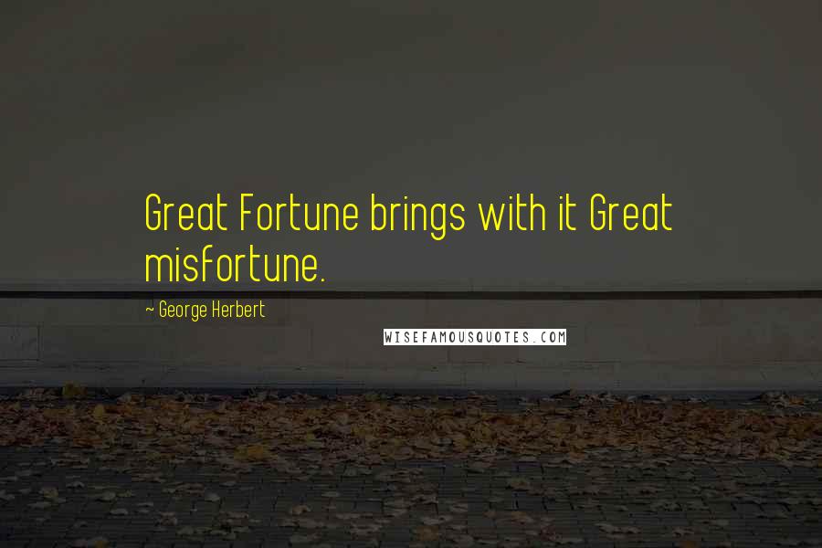 George Herbert Quotes: Great Fortune brings with it Great misfortune.