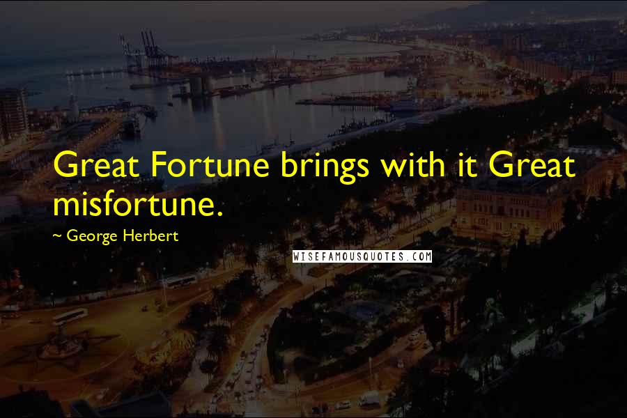 George Herbert Quotes: Great Fortune brings with it Great misfortune.