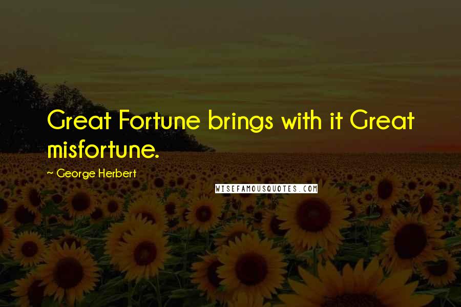 George Herbert Quotes: Great Fortune brings with it Great misfortune.