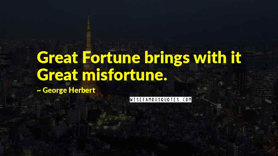 George Herbert Quotes: Great Fortune brings with it Great misfortune.