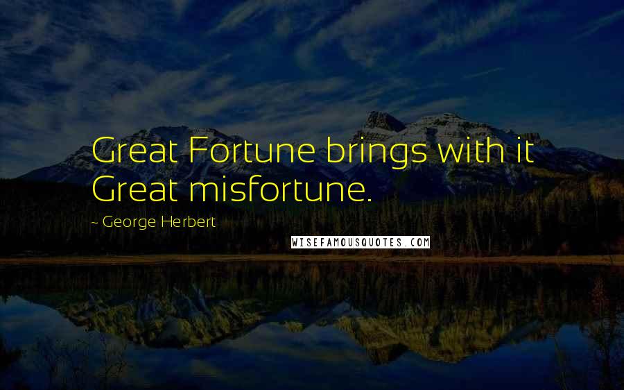 George Herbert Quotes: Great Fortune brings with it Great misfortune.