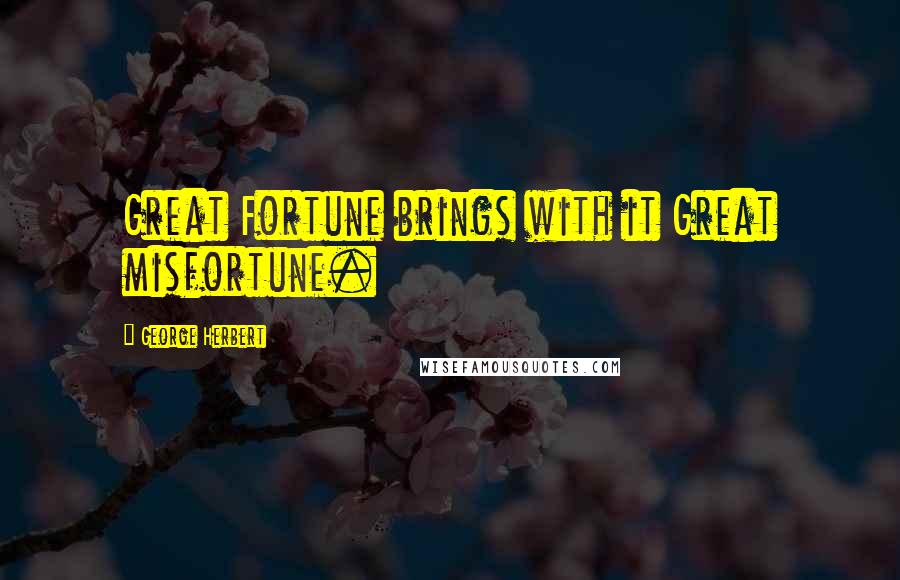 George Herbert Quotes: Great Fortune brings with it Great misfortune.