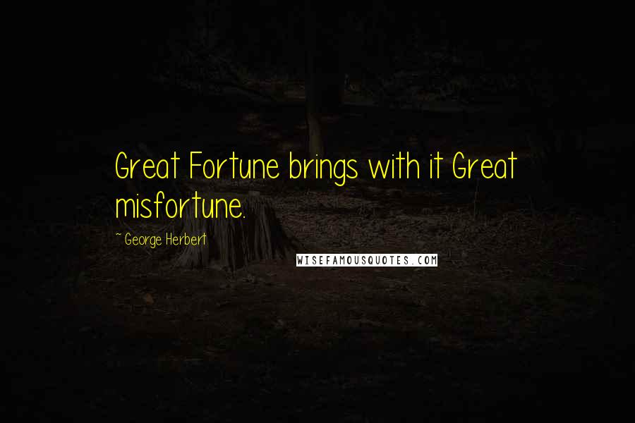 George Herbert Quotes: Great Fortune brings with it Great misfortune.