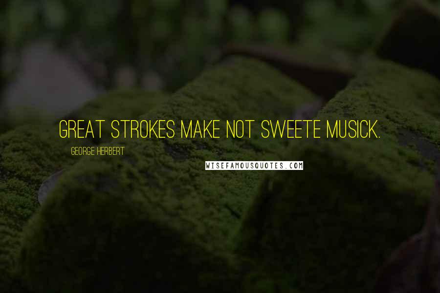 George Herbert Quotes: Great strokes make not sweete musick.