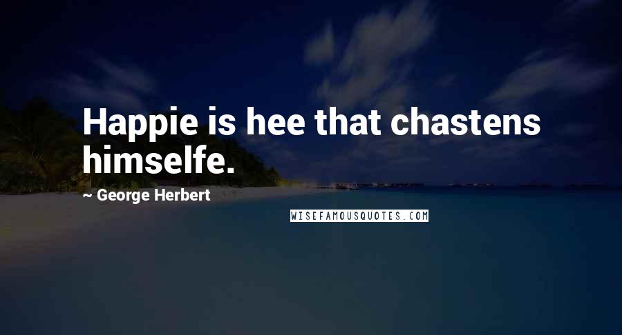 George Herbert Quotes: Happie is hee that chastens himselfe.