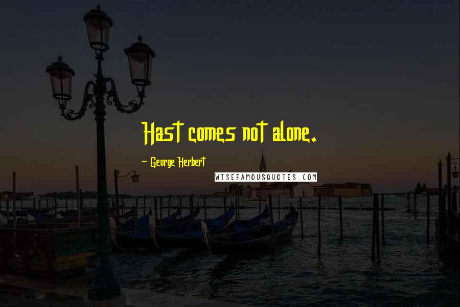 George Herbert Quotes: Hast comes not alone.