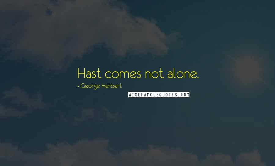 George Herbert Quotes: Hast comes not alone.