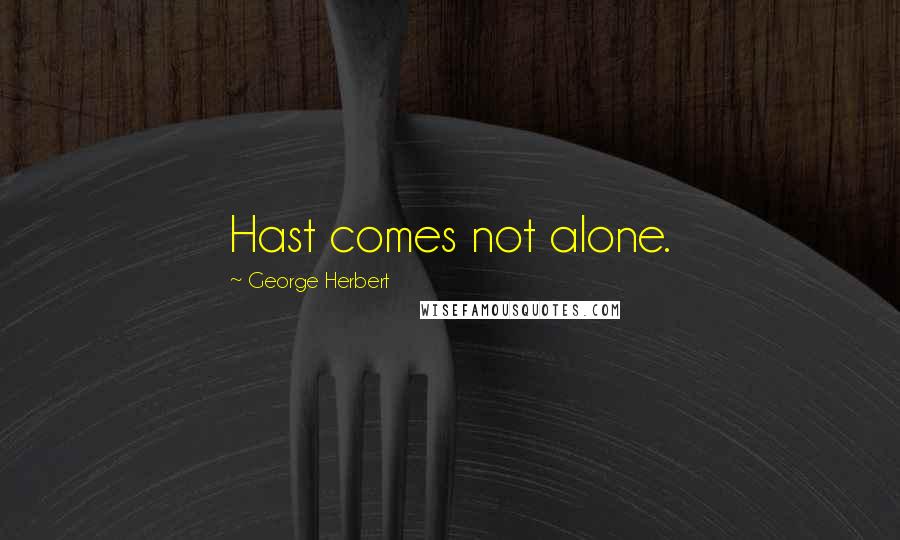 George Herbert Quotes: Hast comes not alone.