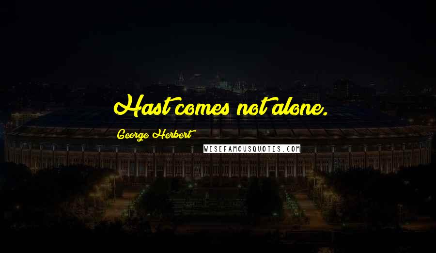 George Herbert Quotes: Hast comes not alone.