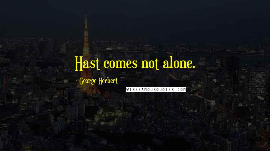 George Herbert Quotes: Hast comes not alone.