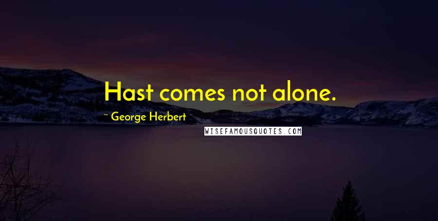 George Herbert Quotes: Hast comes not alone.