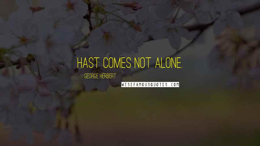 George Herbert Quotes: Hast comes not alone.