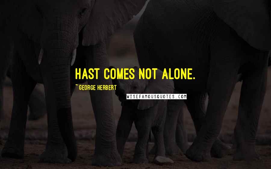 George Herbert Quotes: Hast comes not alone.